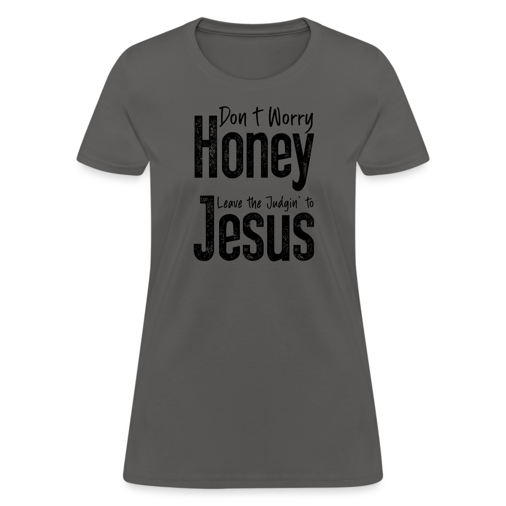 Don't Worry Honey Leave the Judgin' to Jesus Women's T-Shirt - charcoal