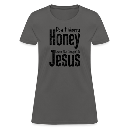 Don't Worry Honey Leave the Judgin' to Jesus Women's T-Shirt - charcoal