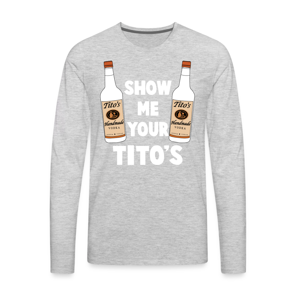 Show Me Your Tito's (Funny Vodka) Men's Premium Long Sleeve T-Shirt - heather gray