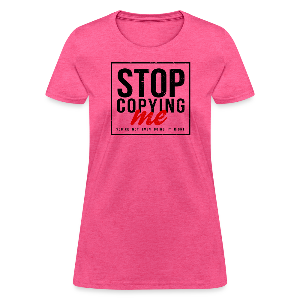 Stop Copying Me You're Not Even Doing It Right Women's T-Shirt - heather pink