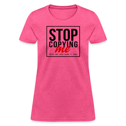 Stop Copying Me You're Not Even Doing It Right Women's T-Shirt - heather pink