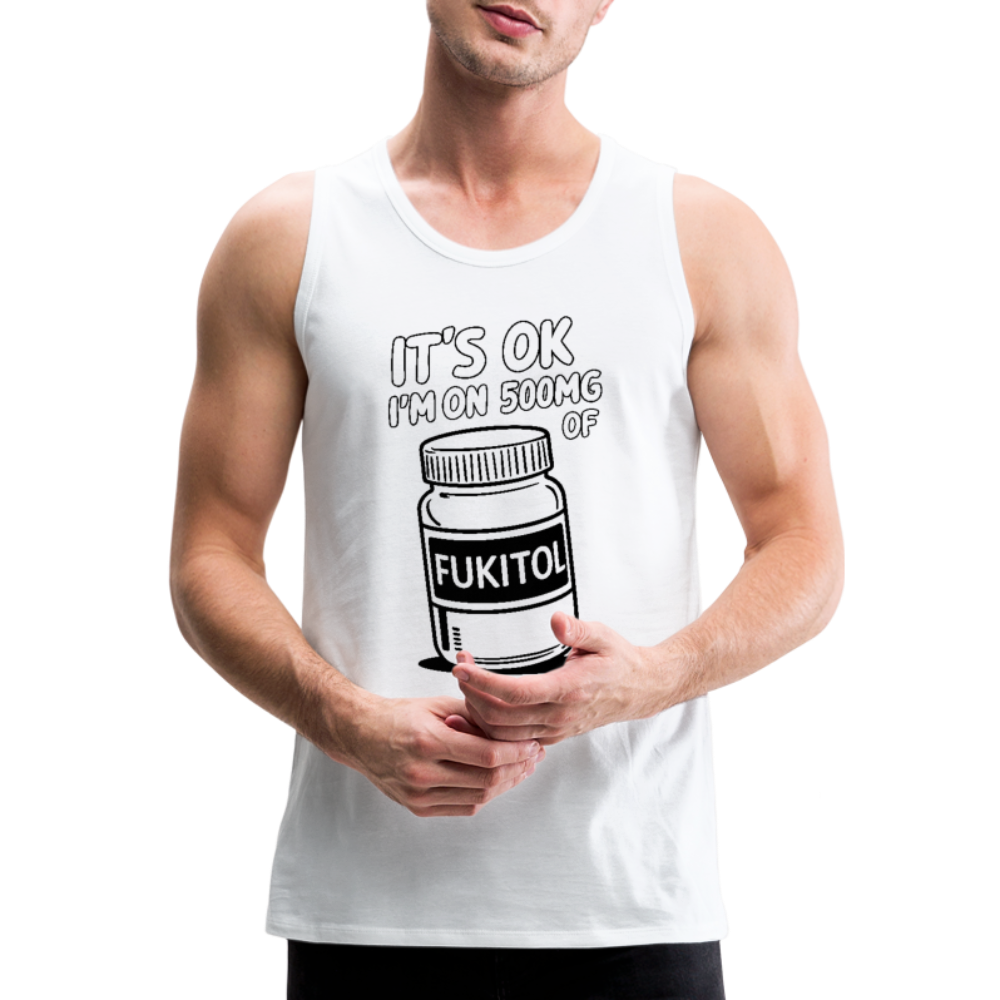 It's Ok I'm On 500mg of Fukitol Men’s Premium Tank Top - white