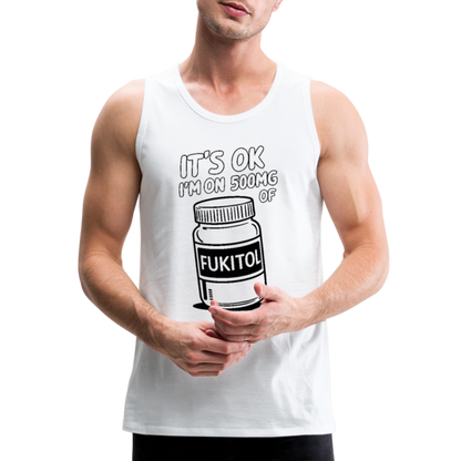 It's Ok I'm On 500mg of Fukitol Men’s Premium Tank Top - white