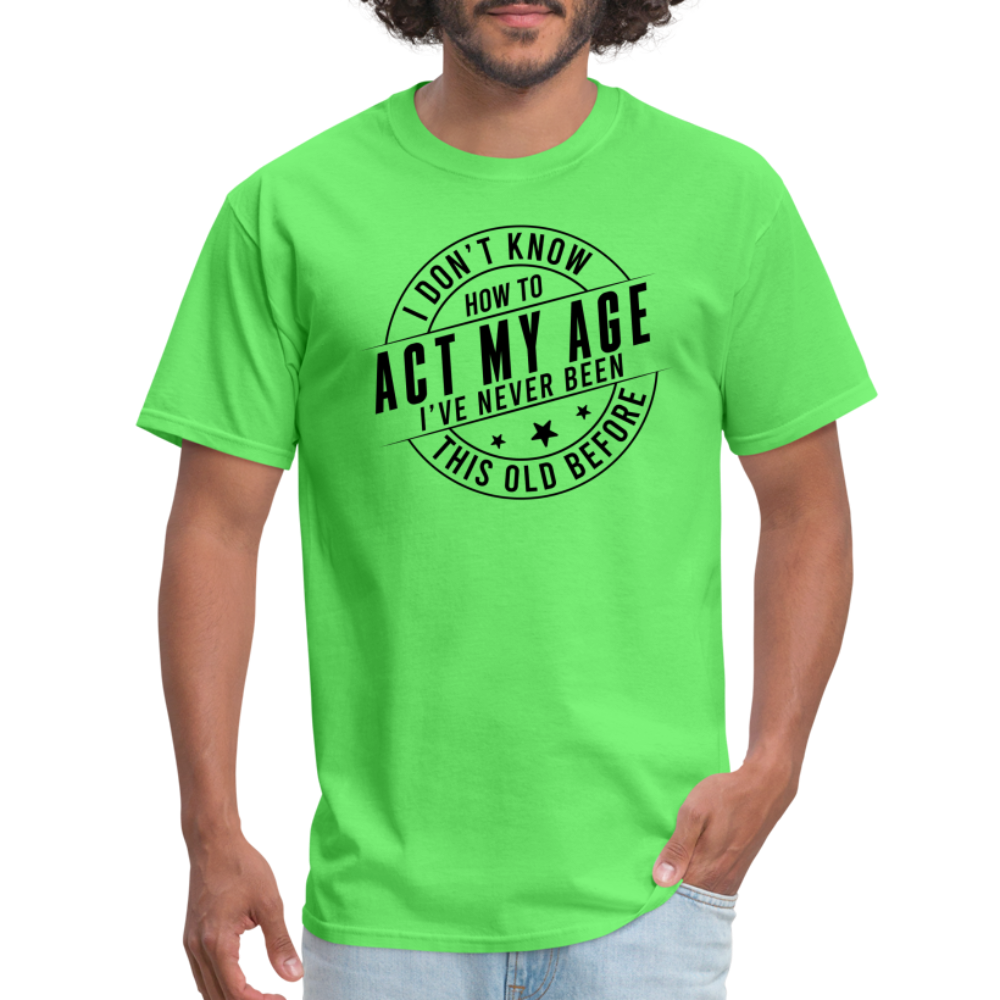 Act My Age, I've Never This Old Before T-Shirt - kiwi