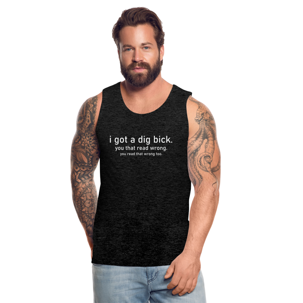 I Got a Dig Bick (You That Read Wrong) Men’s Premium Tank Top - charcoal grey