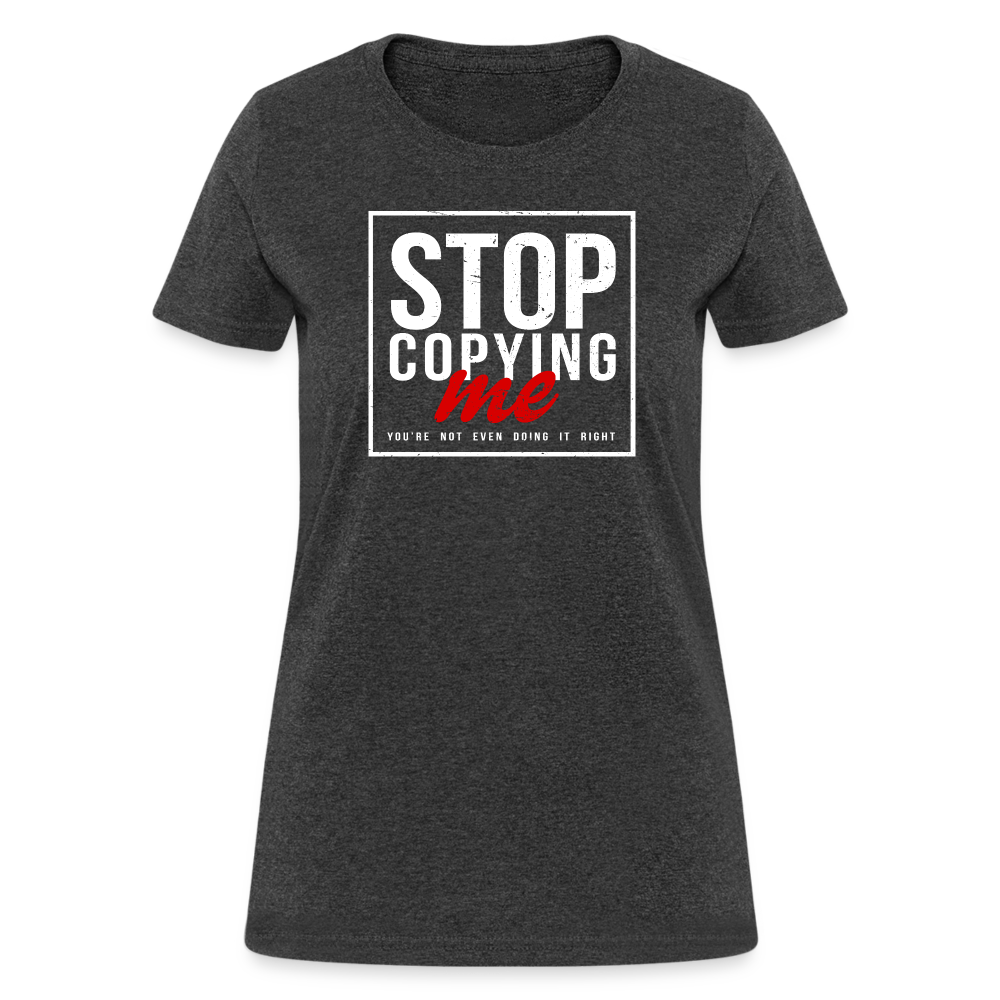 Stop Copying Me You're Not Even Doing It Right Women's T-Shirt - heather black