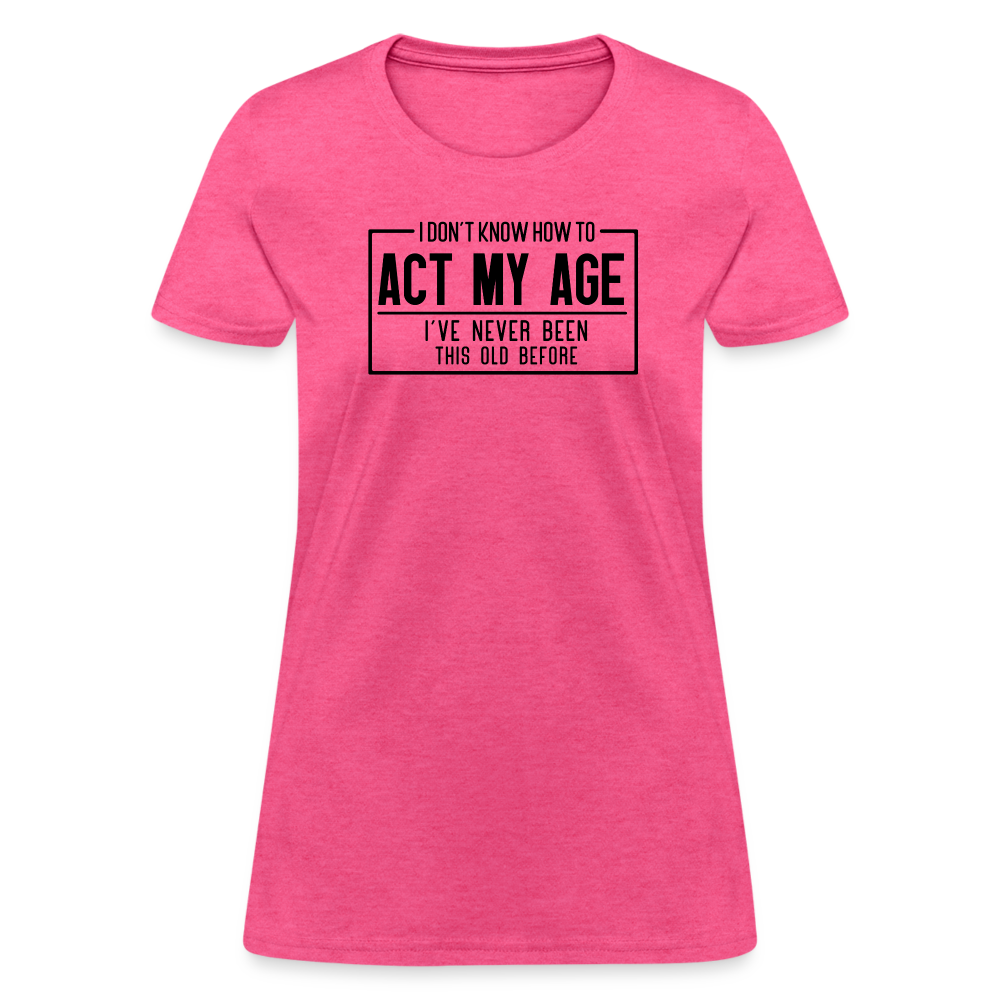 I Don't Know How To Act My Age Women's T-Shirt - heather pink