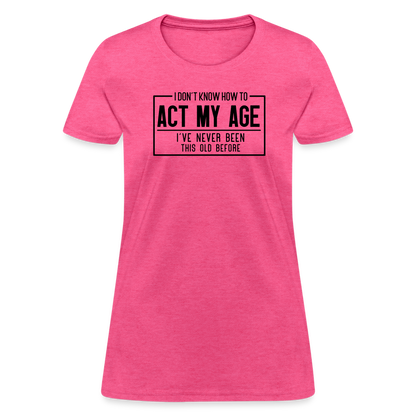 I Don't Know How To Act My Age Women's T-Shirt - heather pink