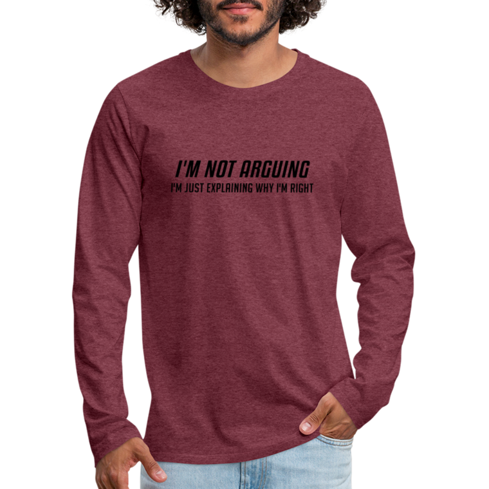 I'm Not Arguing I'm Just Explaining Why I'm Right Men's Premium Long Sleeve T-Shirt - heather burgundy