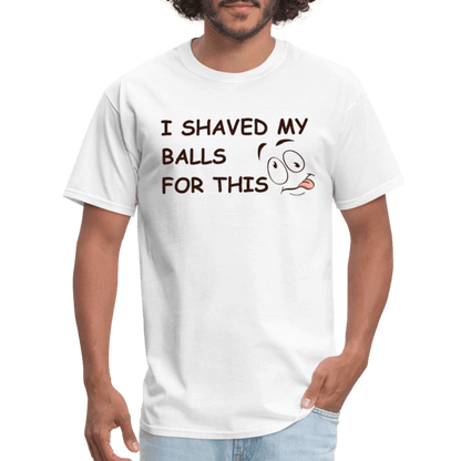 I Shaved My Balls For This (Funny Adult Humor) T-Shirt - white