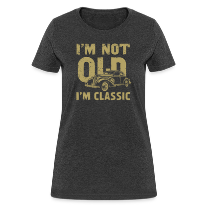 I'm Not Old I'M Classic Women's Contoured T-Shirt - heather black