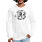 Act My Age, I've Never This Old Before Men's Premium Long Sleeve T-Shirt