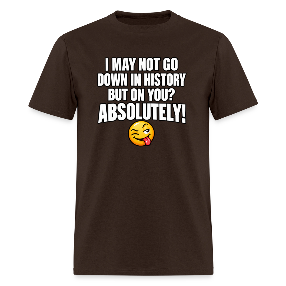 I May Not Go Down in History But On You Definitely T-Shirt Color: Brown