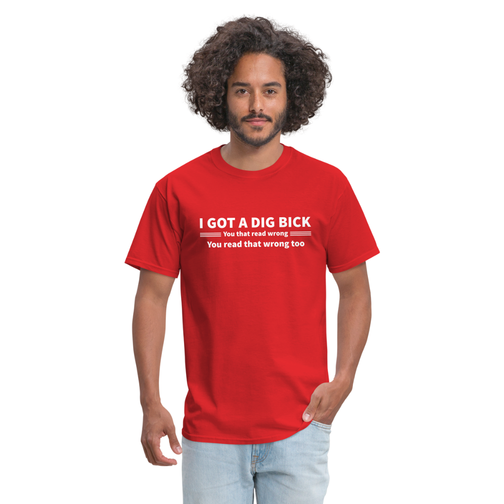 I Got a Dig Bick (You That Read Wrong) T-Shirt - red