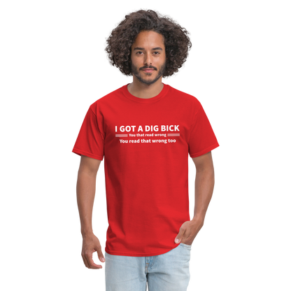 I Got a Dig Bick (You That Read Wrong) T-Shirt - red