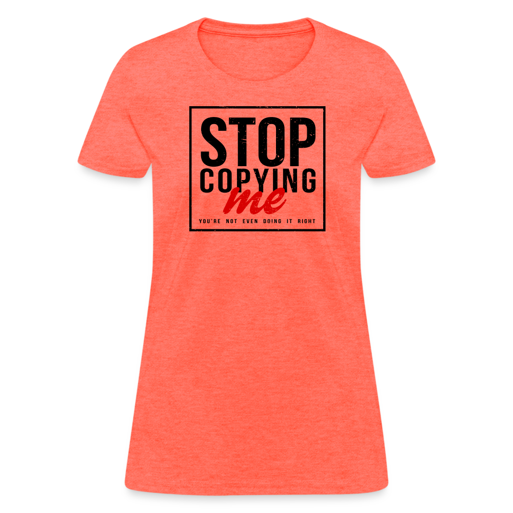 Stop Copying Me You're Not Even Doing It Right Women's T-Shirt - heather coral