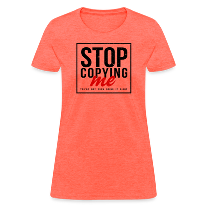 Stop Copying Me You're Not Even Doing It Right Women's T-Shirt - heather coral