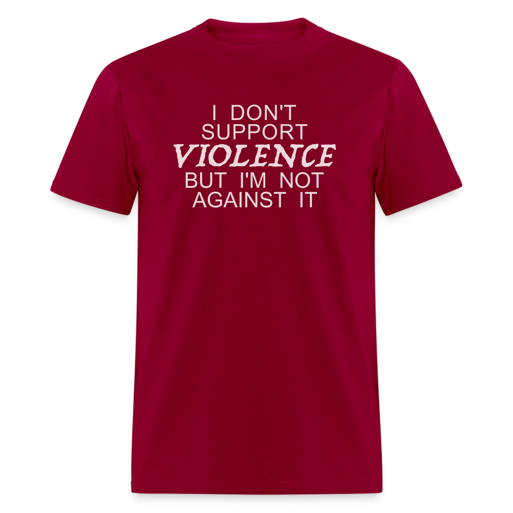 I Don't Support Violence But I'm Not Against It T-Shirt - dark red