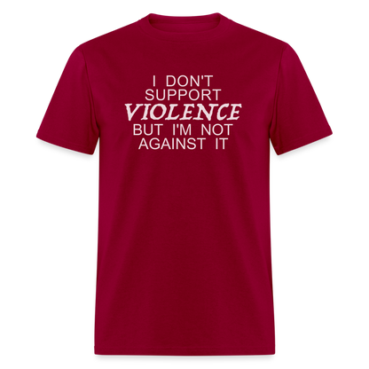 I Don't Support Violence But I'm Not Against It T-Shirt - dark red