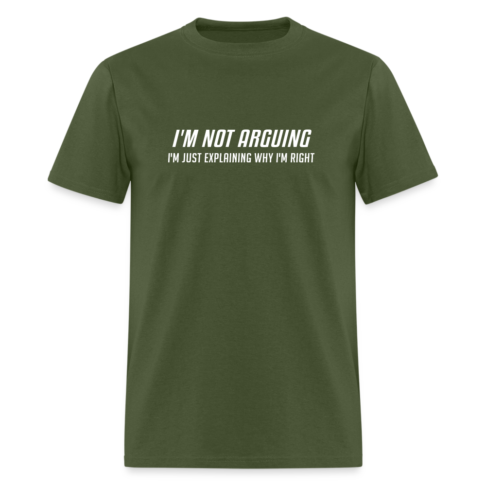 I'm Not Arguing I'm Just Explaining Why I'm Right T-Shirt - military green