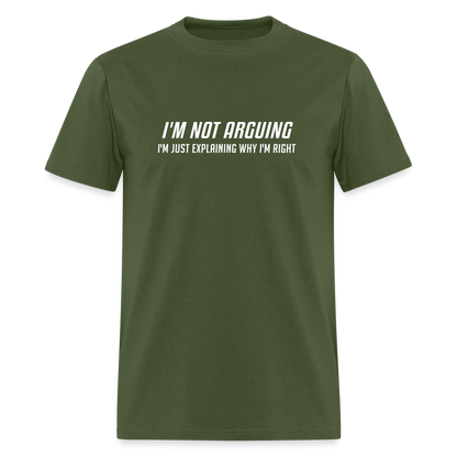 I'm Not Arguing I'm Just Explaining Why I'm Right T-Shirt - military green