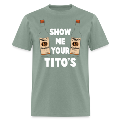 Show Me Your Tito's (Funny Vodka Humor) T-Shirt - sage