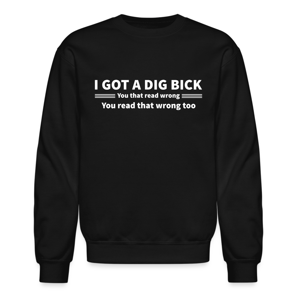 I Got a Dig Bick (You That Read Wrong) Sweatshirt - black