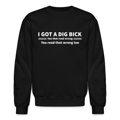 I Got a Dig Bick (You That Read Wrong) Sweatshirt - black