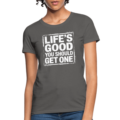 Life's Good You Should Get One Women's Contoured T-Shirt - charcoal