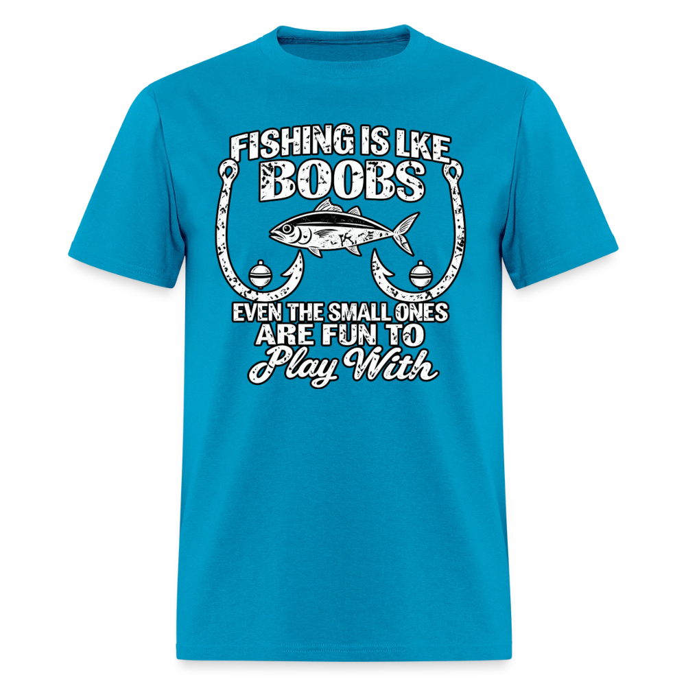 Fishing Is Like Boobs, Even the Small Ones Are Fun To Play With – Funny Fishing T-Shirt - turquoise