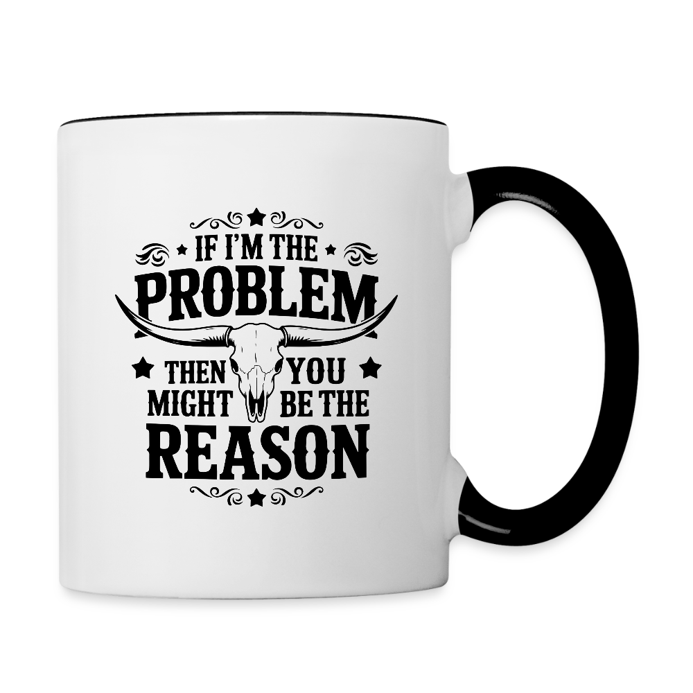 If I'm The Problem Then You Might Be The Reason Coffee Mug - white/black