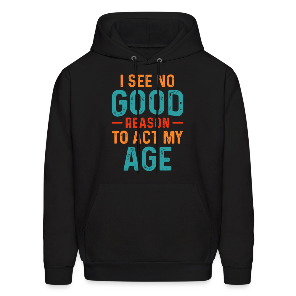 I See No Good Reason To Act My Age Hoodie - black