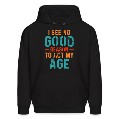 I See No Good Reason To Act My Age Hoodie - black