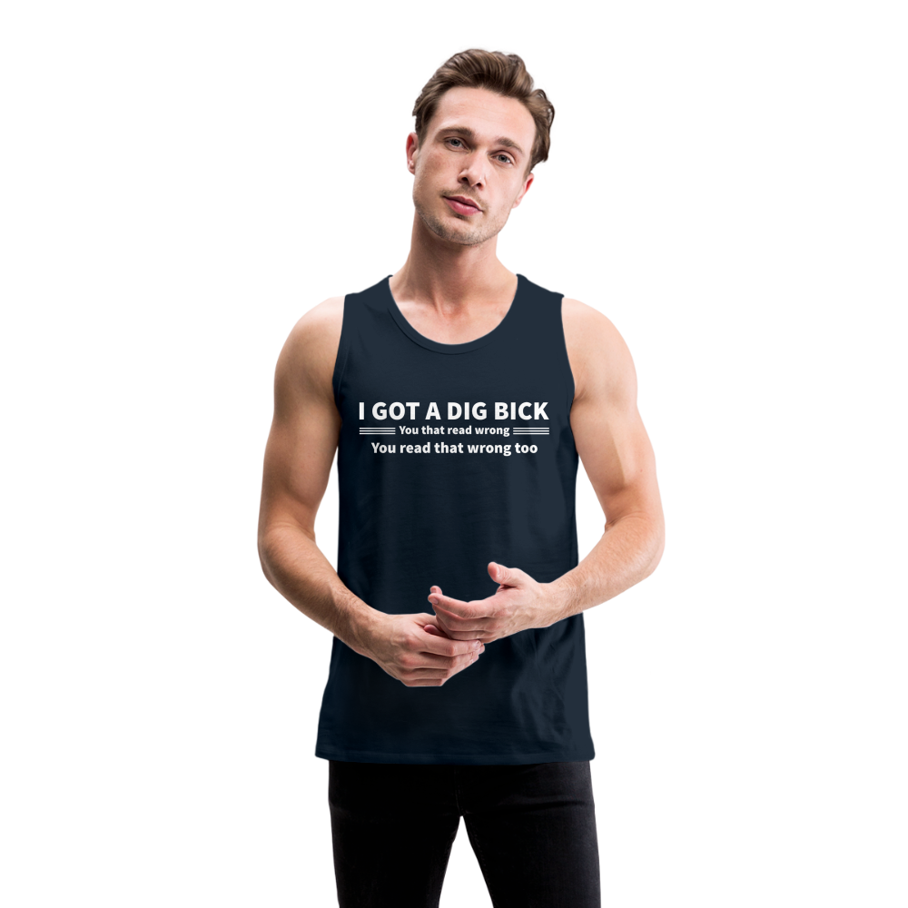 I Got a Dig Bick (You That Read Wrong) Men’s Premium Tank Top - deep navy