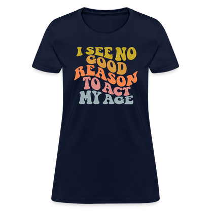 I See No Good Reason To Act My Age Women's Contoured T-Shirt - navy