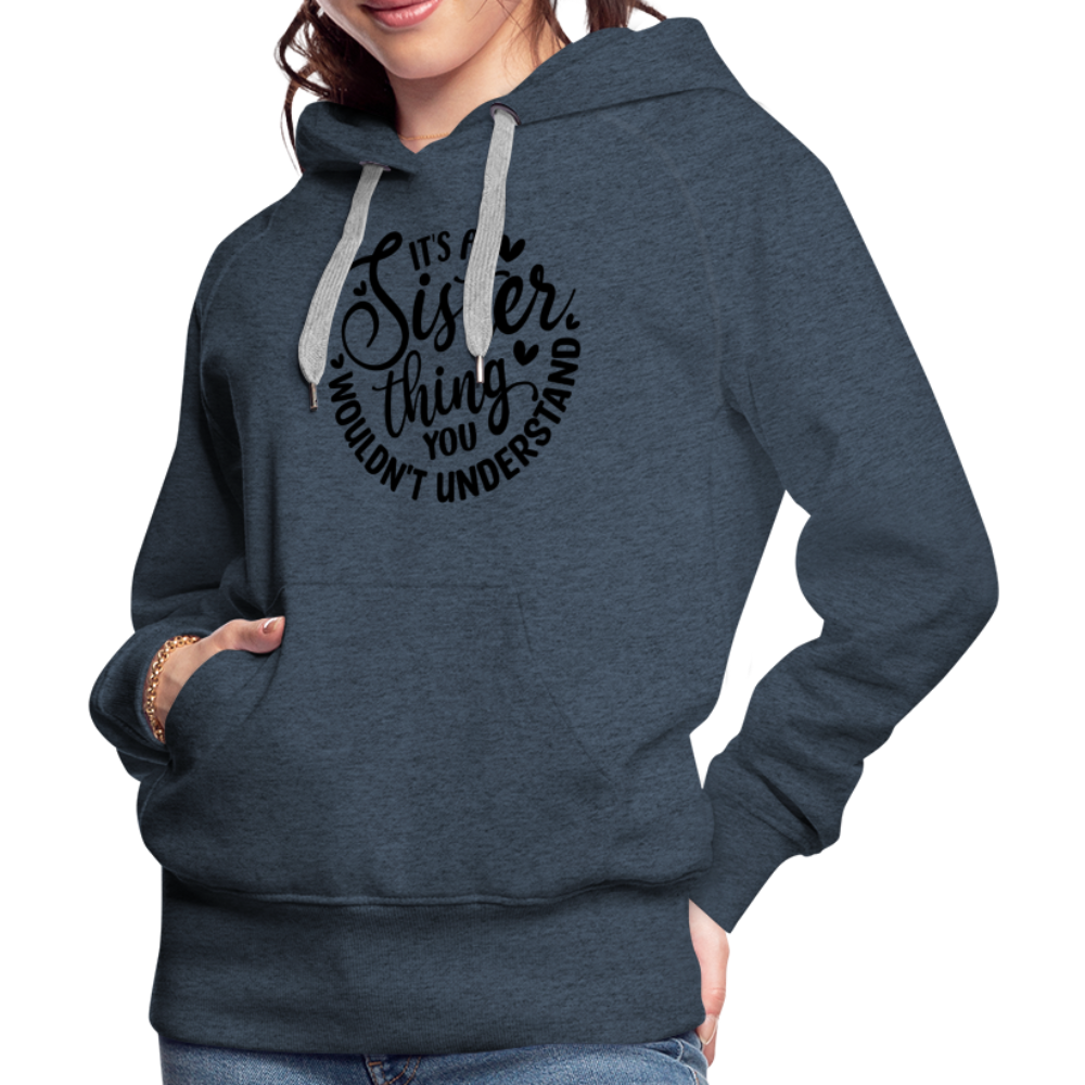 It's A Sister Thing You Wouldn't Understand Women’s Premium Hoodie - heather denim