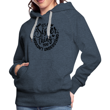 It's A Sister Thing You Wouldn't Understand Women’s Premium Hoodie - heather denim