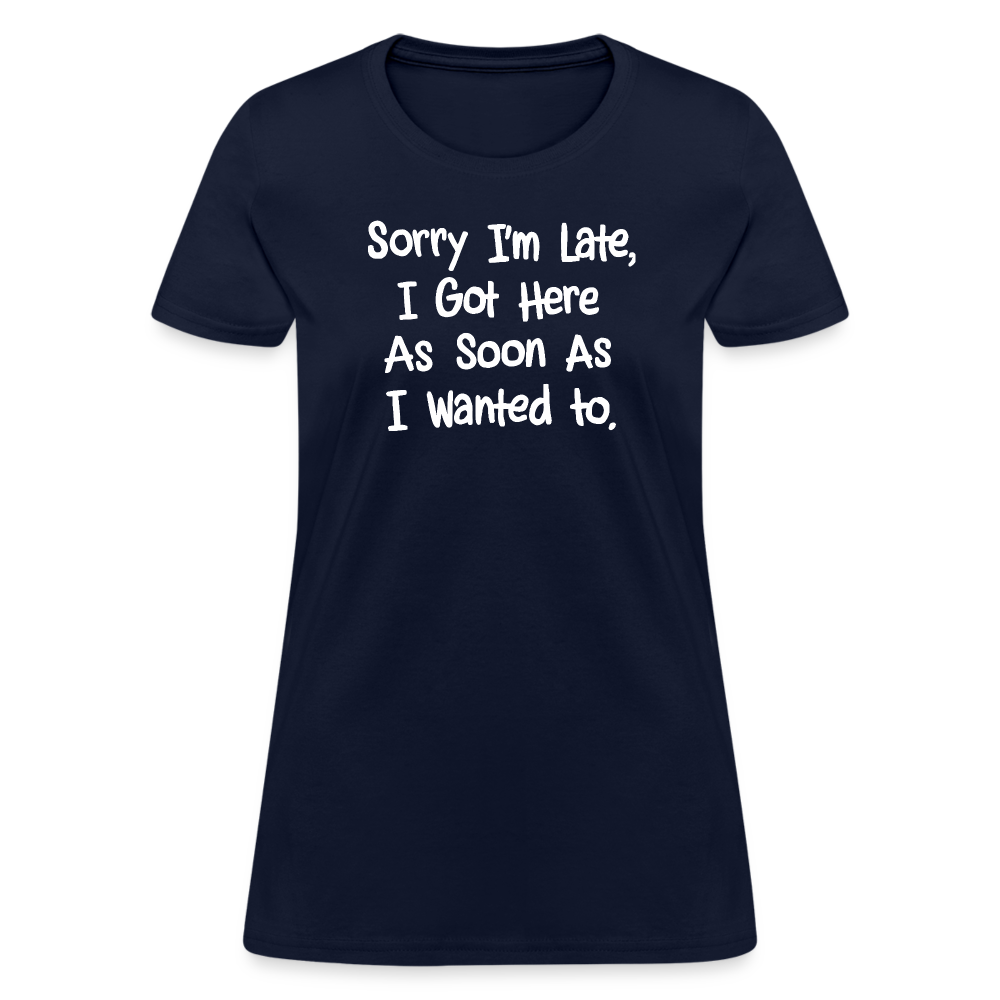 Sorry I'm Late, Got Here As Soon As I Wanted Women's Contoured T-Shirt - navy