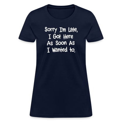 Sorry I'm Late, Got Here As Soon As I Wanted Women's Contoured T-Shirt - navy