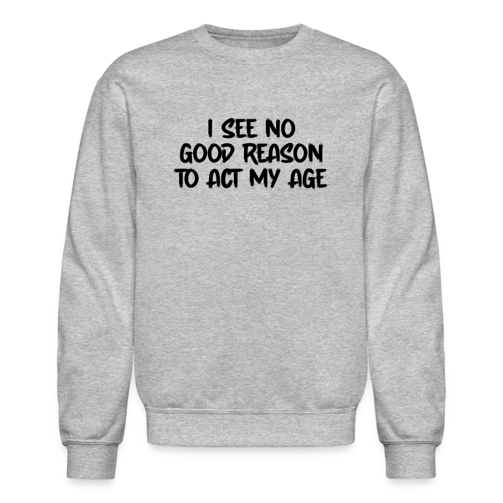 I See No Good Reason To Act My Age Sweatshirt - heather gray