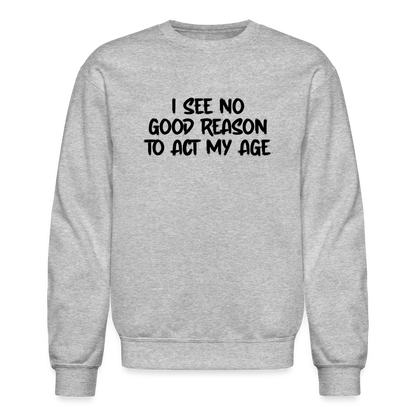 I See No Good Reason To Act My Age Sweatshirt - heather gray