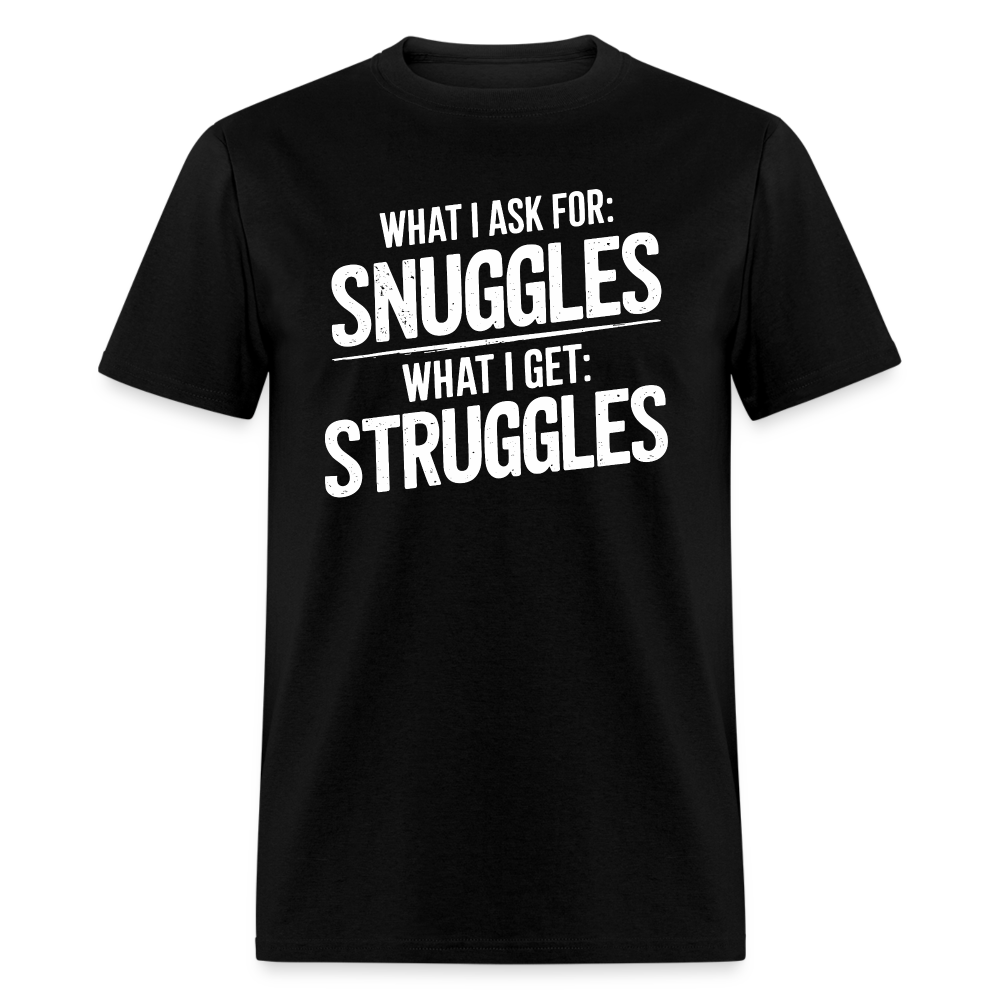 What I Ask For: Snuggles, What I Get: Struggles T-Shirt - black