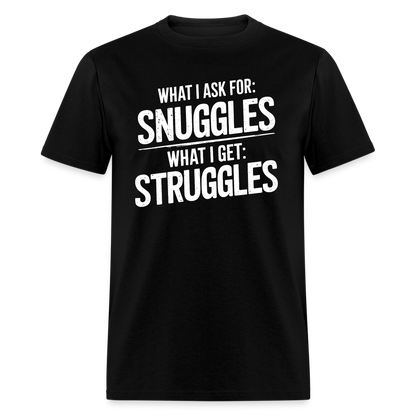 What I Ask For: Snuggles, What I Get: Struggles T-Shirt - black