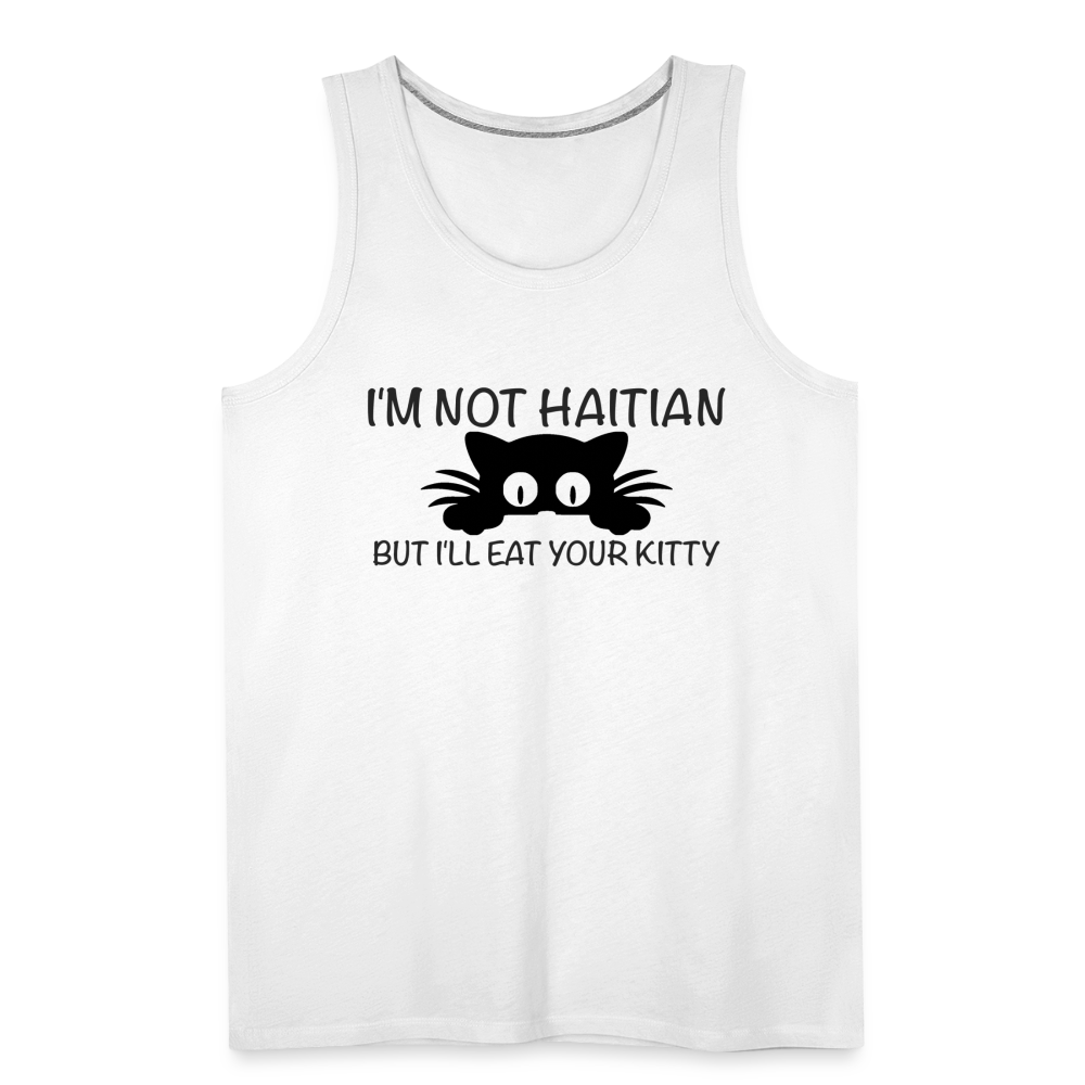 I'm Not Haitian But I'll Eat Your Kitty Men’s Premium Tank Top - white