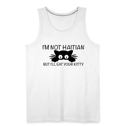 I'm Not Haitian But I'll Eat Your Kitty Men’s Premium Tank Top - white