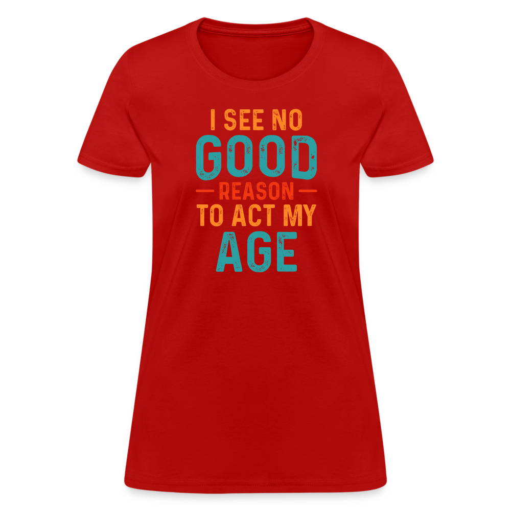 I See No Good Reason To Act My Age Women's T-Shirt - red