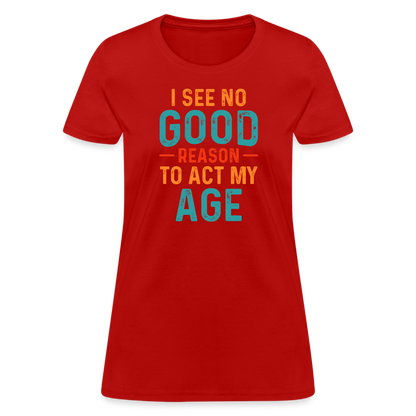 I See No Good Reason To Act My Age Women's T-Shirt - red