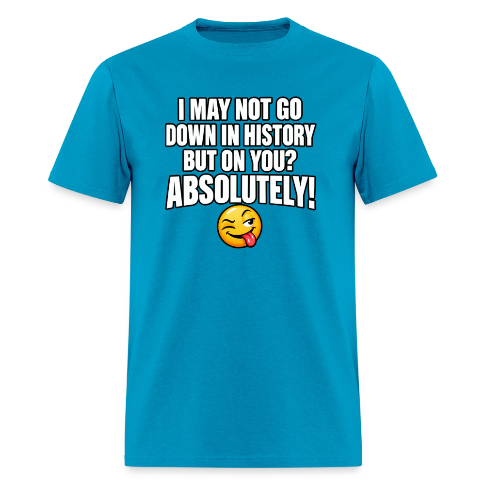 I May Not Go Down in History But On You Definitely T-Shirt Color: Turquoise
