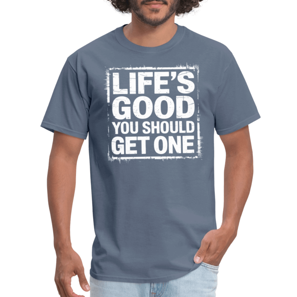 Life's Good You Should Get One T-Shirt - denim