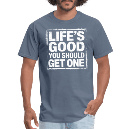 Life's Good You Should Get One T-Shirt - denim